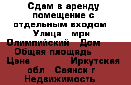 Сдам в аренду помещение с отдельным входом › Улица ­ мрн. Олимпийский › Дом ­ 27 › Общая площадь ­ 47 › Цена ­ 50 000 - Иркутская обл., Саянск г. Недвижимость » Помещения аренда   . Иркутская обл.,Саянск г.